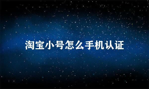 淘宝小号怎么手机认证