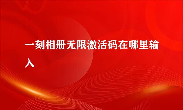 一刻相册无限激活码在哪里输入