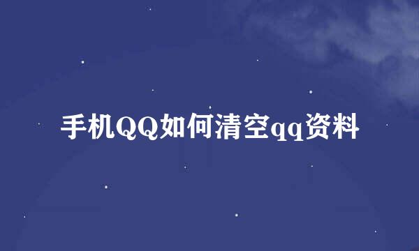 手机QQ如何清空qq资料