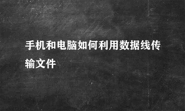 手机和电脑如何利用数据线传输文件