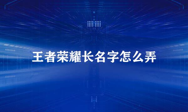 王者荣耀长名字怎么弄