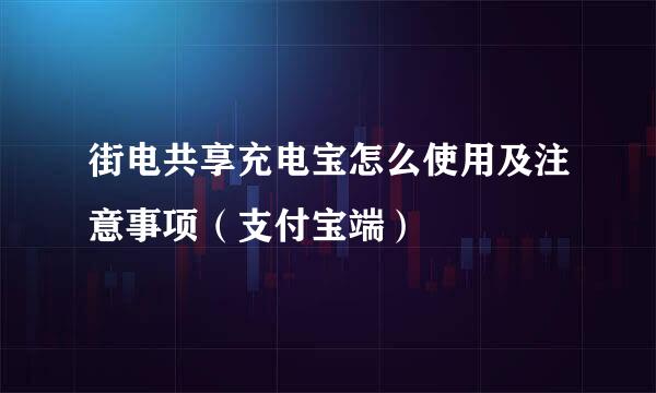 街电共享充电宝怎么使用及注意事项（支付宝端）