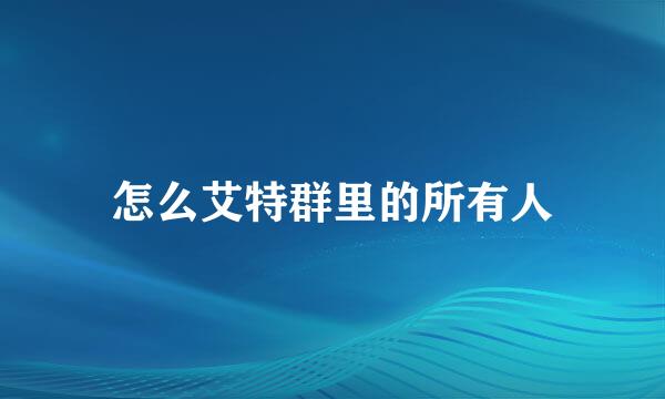 怎么艾特群里的所有人