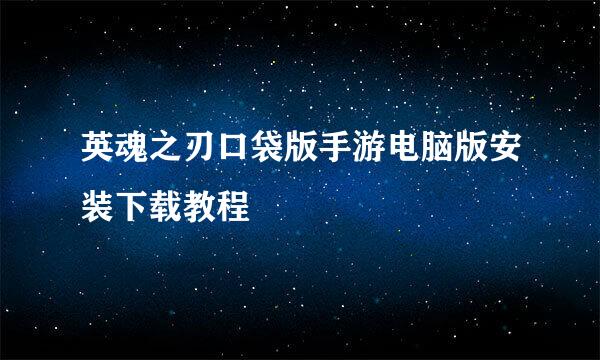 英魂之刃口袋版手游电脑版安装下载教程