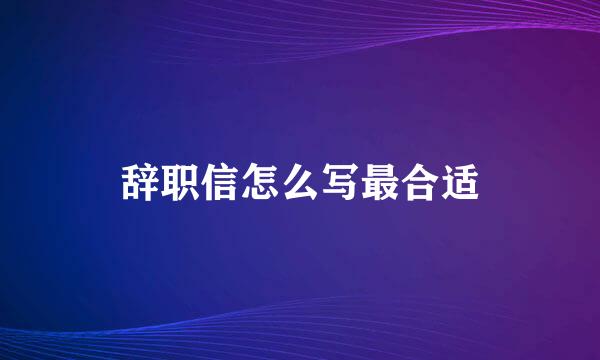 辞职信怎么写最合适