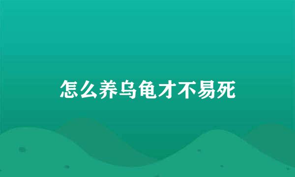 怎么养乌龟才不易死