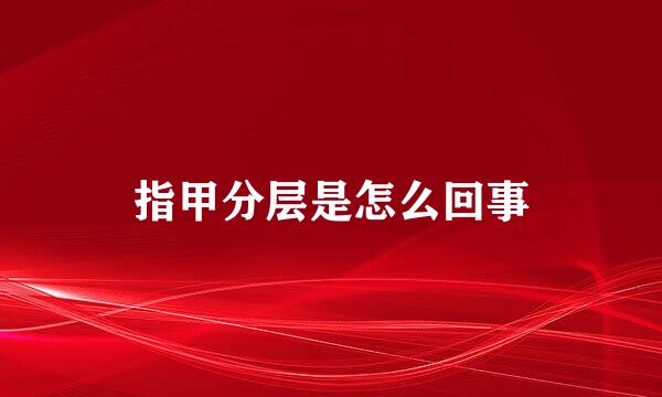 指甲分层是怎么回事