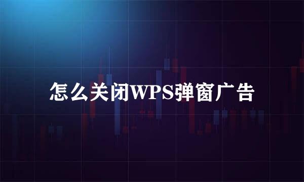 怎么关闭WPS弹窗广告