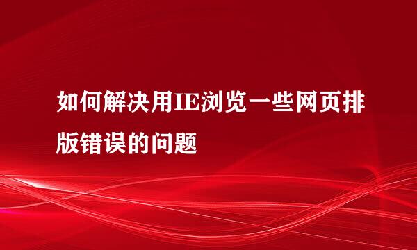 如何解决用IE浏览一些网页排版错误的问题