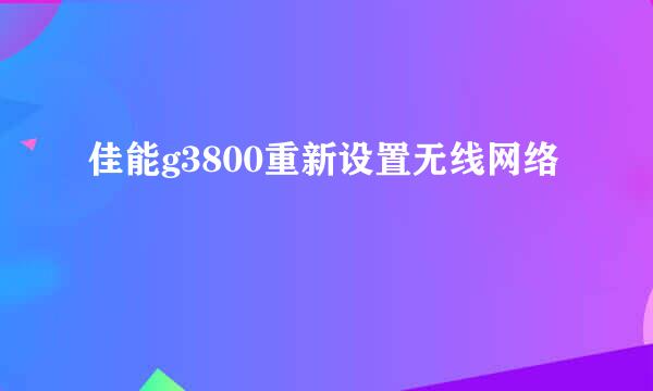 佳能g3800重新设置无线网络