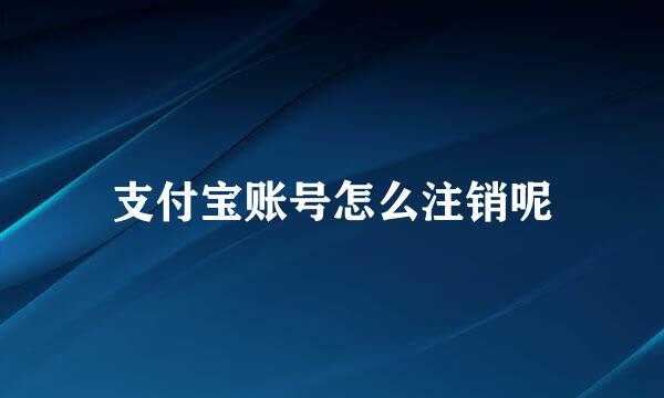 支付宝账号怎么注销呢