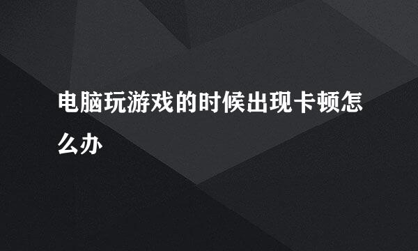 电脑玩游戏的时候出现卡顿怎么办