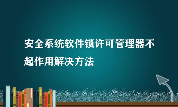 安全系统软件锁许可管理器不起作用解决方法