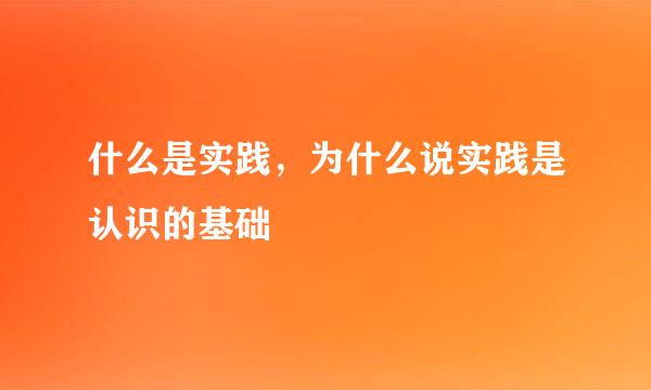 什么是实践，为什么说实践是认识的基础