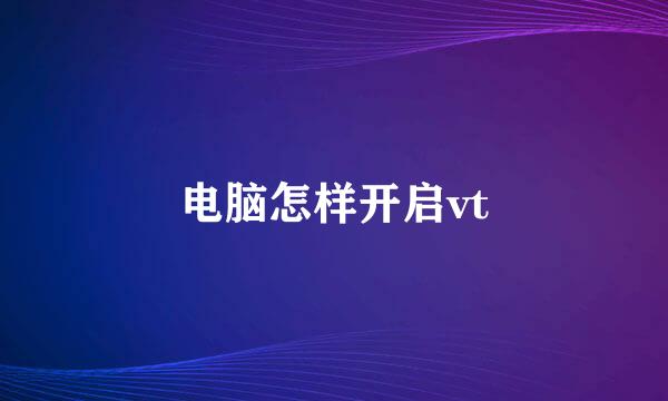 电脑怎样开启vt