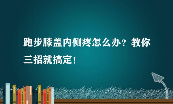 跑步膝盖内侧疼怎么办？教你三招就搞定！