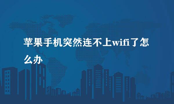 苹果手机突然连不上wifi了怎么办