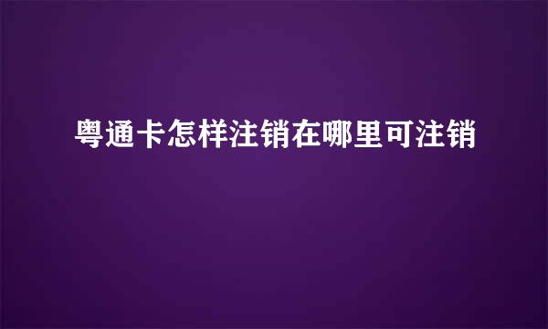 粤通卡怎样注销在哪里可注销