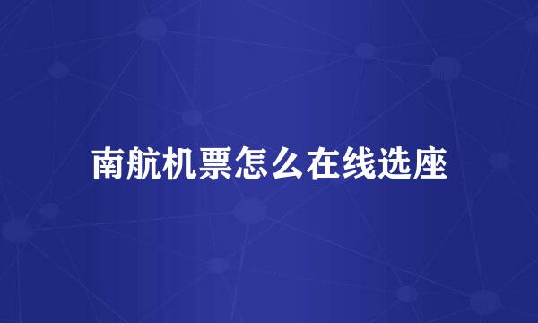 南航机票怎么在线选座