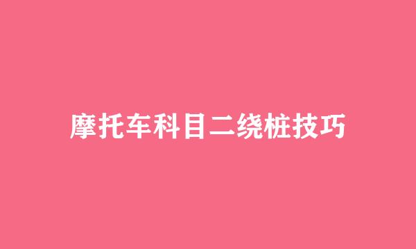 摩托车科目二绕桩技巧
