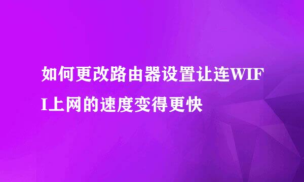 如何更改路由器设置让连WIFI上网的速度变得更快