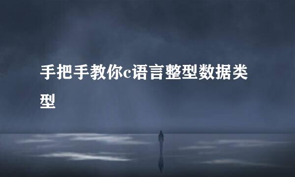 手把手教你c语言整型数据类型
