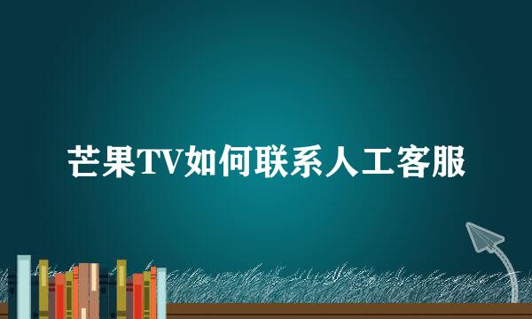芒果TV如何联系人工客服