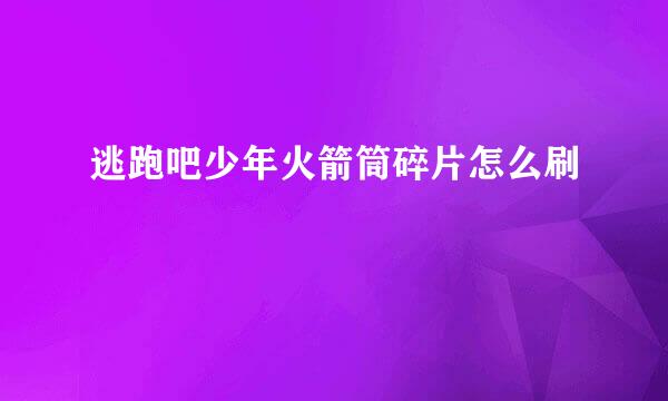 逃跑吧少年火箭筒碎片怎么刷