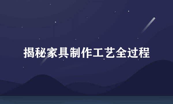 揭秘家具制作工艺全过程