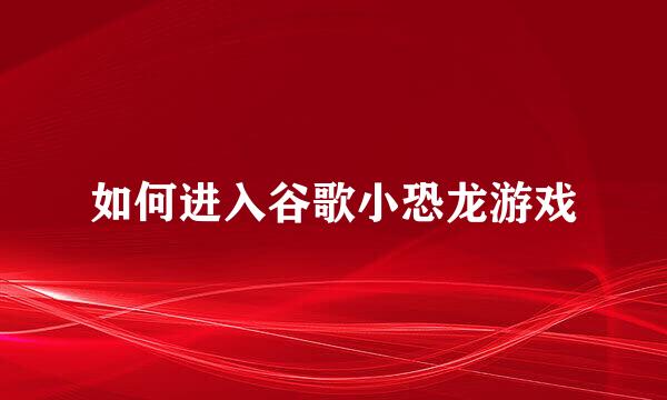 如何进入谷歌小恐龙游戏