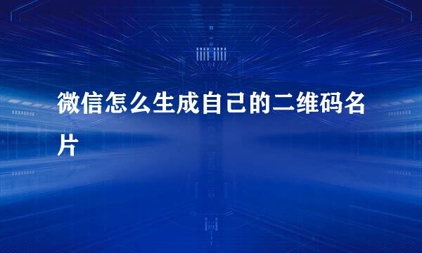 微信怎么生成自己的二维码名片