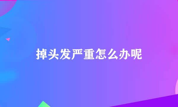 掉头发严重怎么办呢