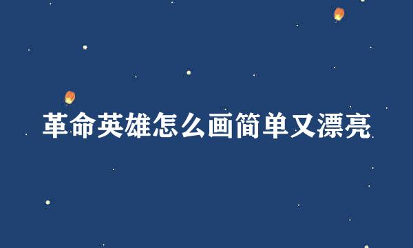 革命英雄怎么画简单又漂亮