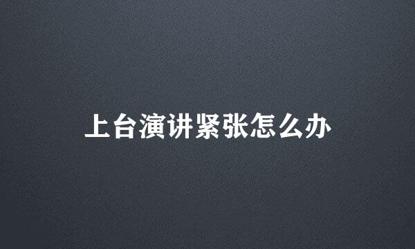 上台演讲紧张怎么办