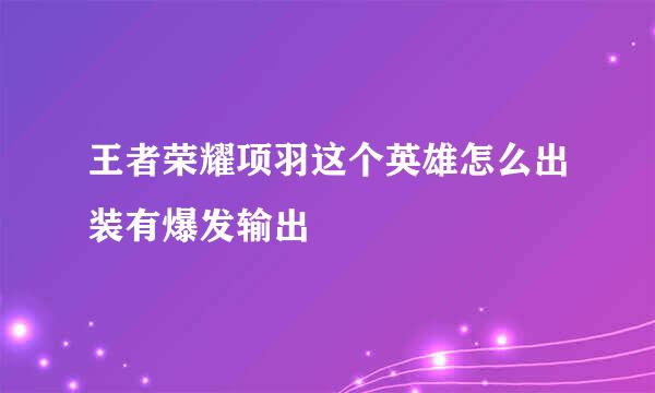 王者荣耀项羽这个英雄怎么出装有爆发输出