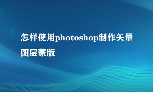 怎样使用photoshop制作矢量图层蒙版