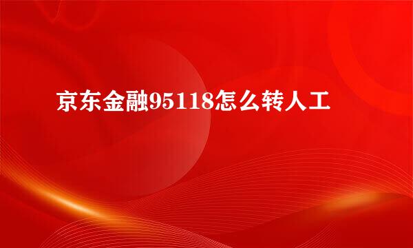 京东金融95118怎么转人工