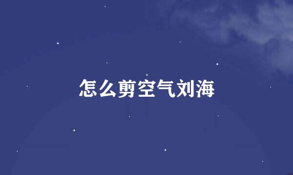 怎么剪空气刘海