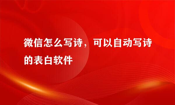 微信怎么写诗，可以自动写诗的表白软件