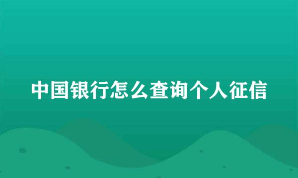 中国银行怎么查询个人征信