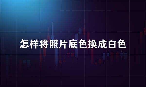 怎样将照片底色换成白色