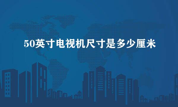 50英寸电视机尺寸是多少厘米