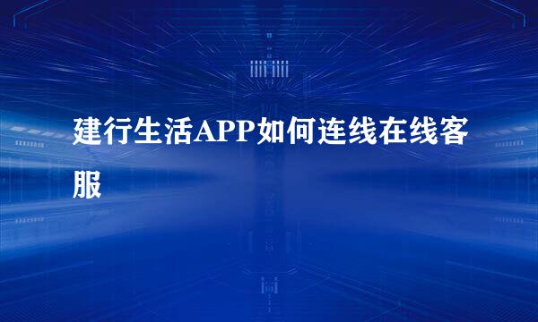 建行生活APP如何连线在线客服
