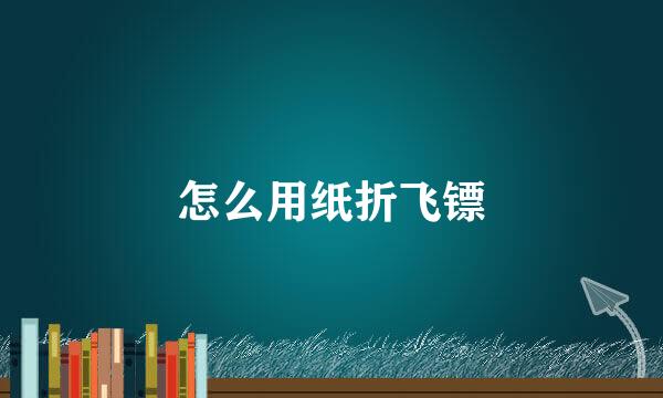怎么用纸折飞镖