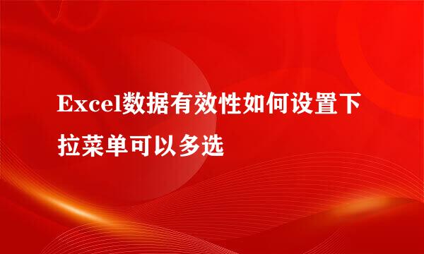 Excel数据有效性如何设置下拉菜单可以多选