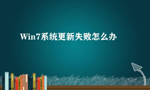 Win7系统更新失败怎么办