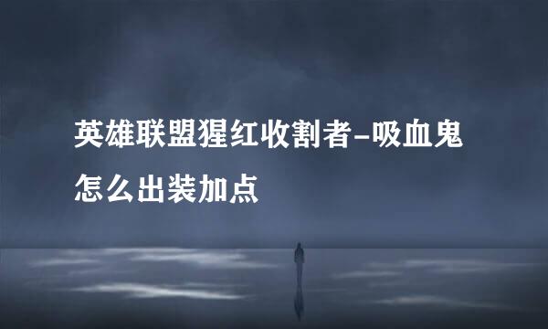 英雄联盟猩红收割者-吸血鬼怎么出装加点
