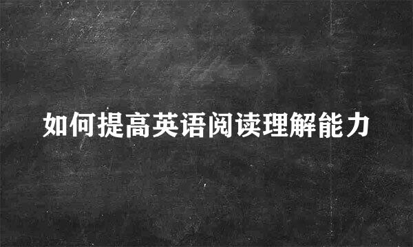 如何提高英语阅读理解能力