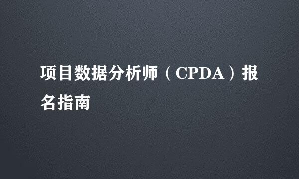 项目数据分析师（CPDA）报名指南