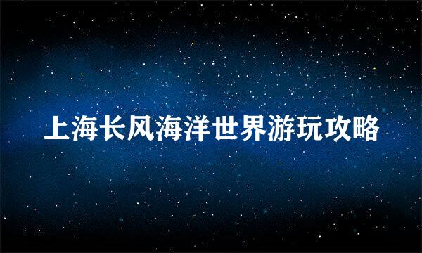 上海长风海洋世界游玩攻略